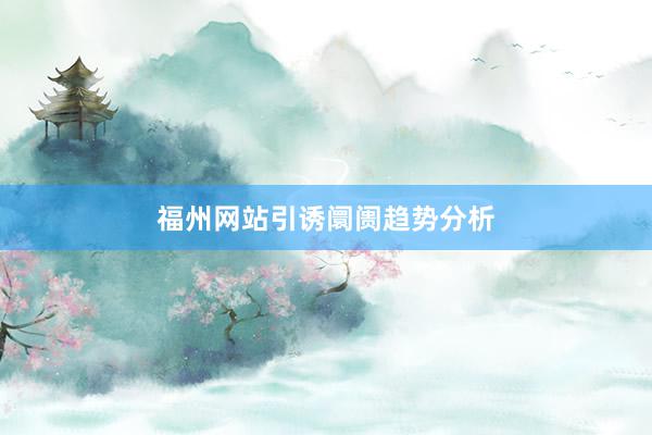福州网站引诱阛阓趋势分析
