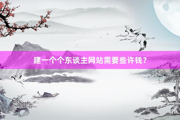 建一个个东谈主网站需要些许钱？