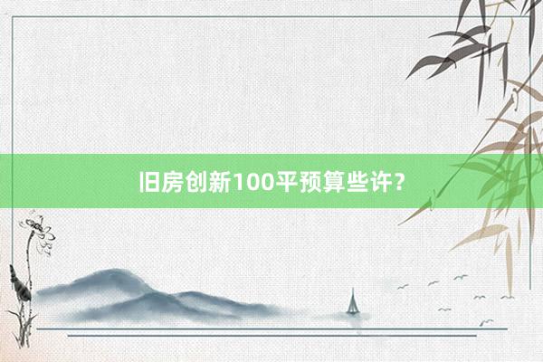 旧房创新100平预算些许？