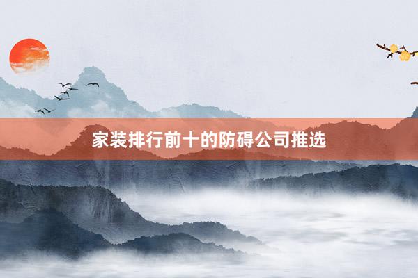 家装排行前十的防碍公司推选