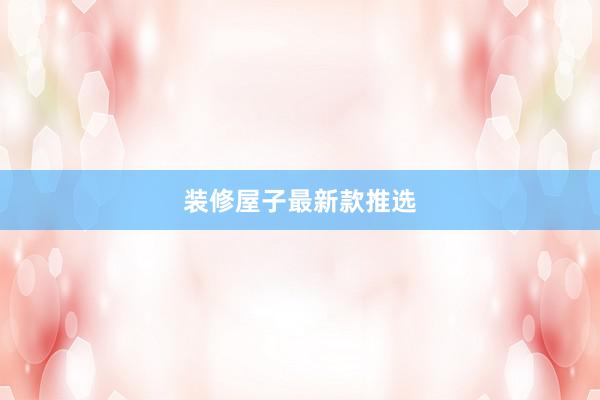 装修屋子最新款推选