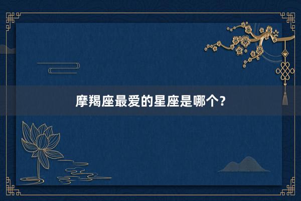 摩羯座最爱的星座是哪个？