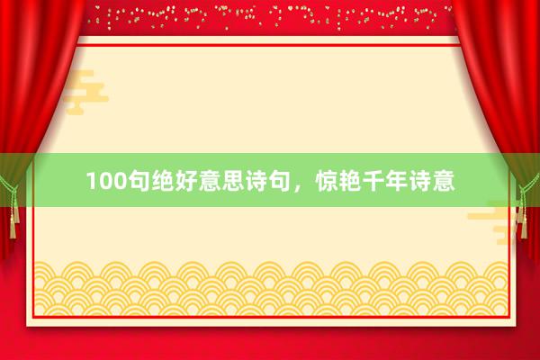 100句绝好意思诗句，惊艳千年诗意