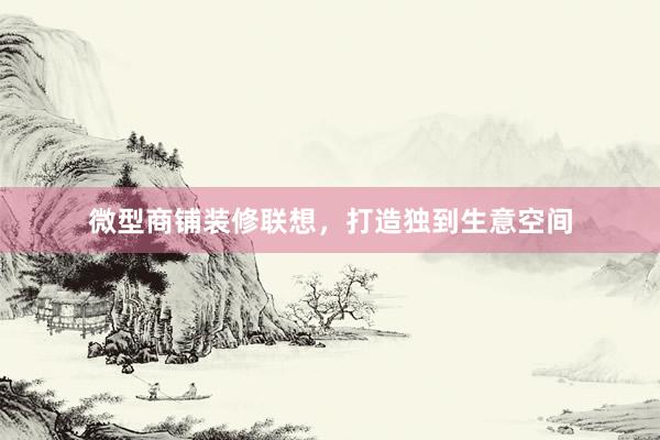 微型商铺装修联想，打造独到生意空间
