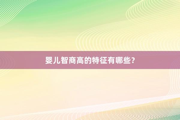 婴儿智商高的特征有哪些？