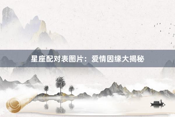 星座配对表图片：爱情因缘大揭秘