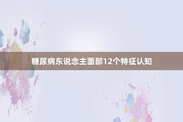 糖尿病东说念主面部12个特征认知
