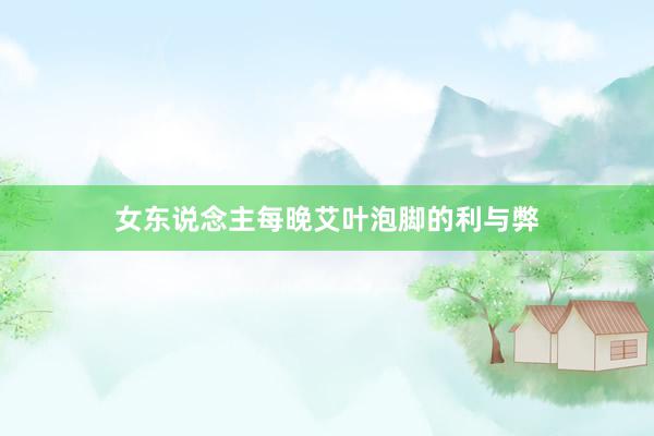 女东说念主每晚艾叶泡脚的利与弊