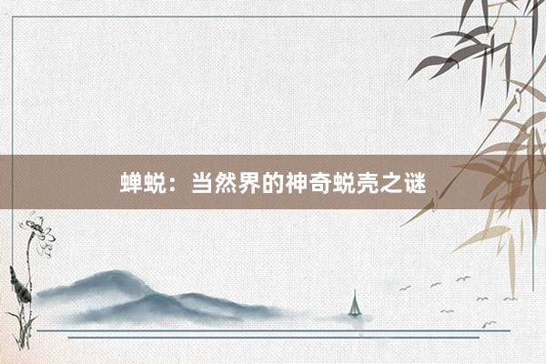 蝉蜕：当然界的神奇蜕壳之谜