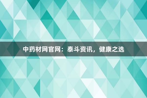 中药材网官网：泰斗资讯，健康之选