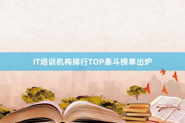 IT培训机构排行TOP泰斗榜单出炉